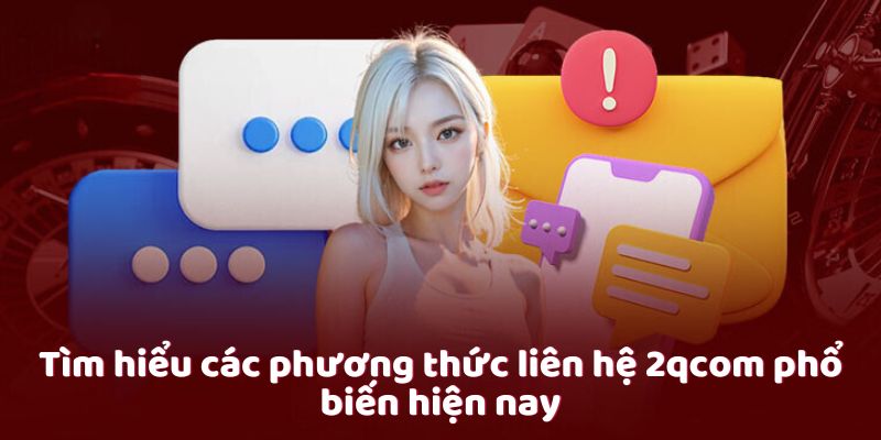 Liên Hệ 2qcom - Kênh Kết Nối Uy Tín Dành Cho Khách Hàng 1 cac-phuong-thuc-lien-he-2qcom-pho-bien