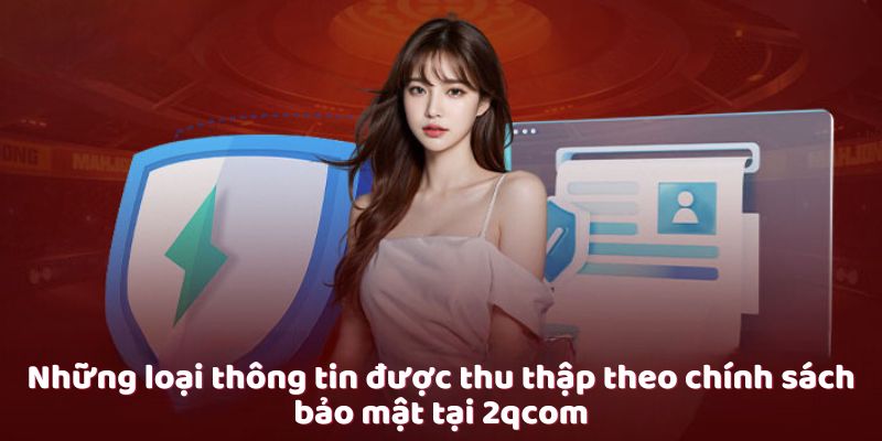 Chính Sách Bảo Mật Của 2qcom - Bảo Vệ Thông Tin Cá Nhân 1 nhung-loai-thong-tin-duoc-thu-thap